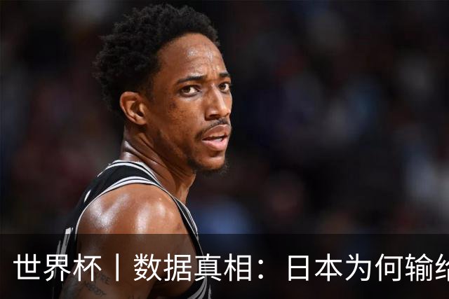 世界杯丨数据真相：日本为何输给巴西？
