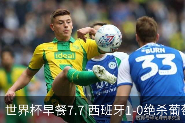 世界杯早餐7.7|西班牙1-0绝杀葡萄牙 中国男篮世预赛大胜中国台北