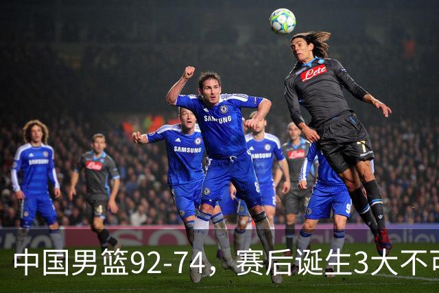 中国男篮92-74，赛后诞生3大不可思议，日本可以帮中国台北出线？