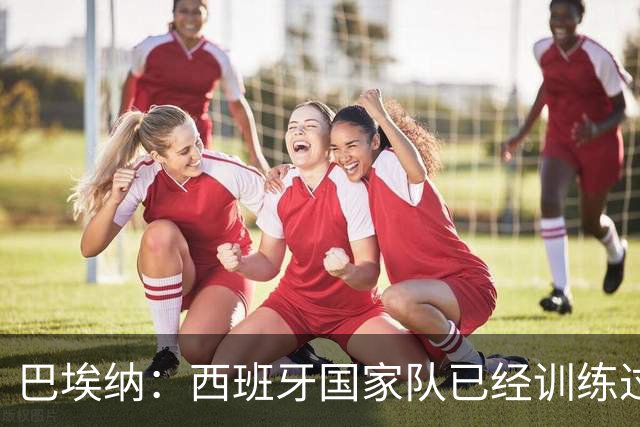 巴埃纳：西班牙国家队已经训练过点球，我对主罚点球很有信心