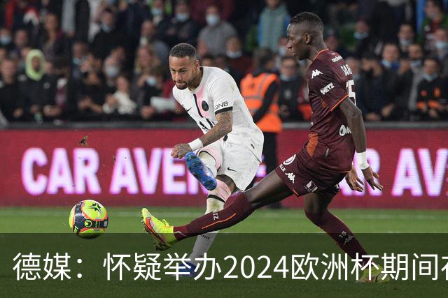 德媒：怀疑举办2024欧洲杯期间存在非法福利，德国足协总部遭搜查