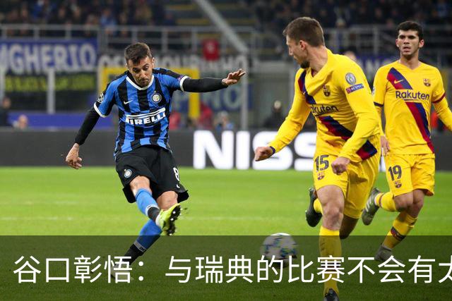 谷口彰悟：与瑞典的比赛不会有太多喘息空间 队内竞争让球队变好